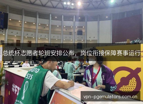 总统杯志愿者轮班安排公布，岗位衔接保障赛事运行